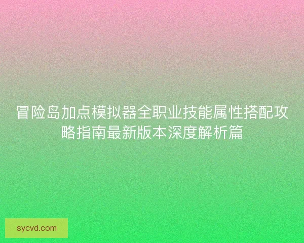 冒险岛加点模拟器全职业技能属性搭配攻略指南最新版本深度解析篇