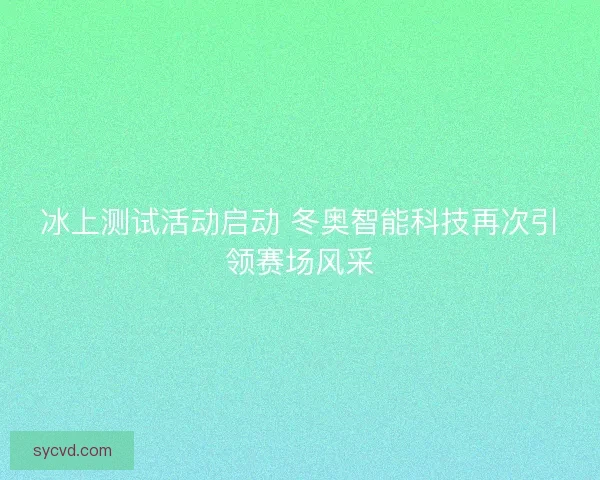 冰上测试活动启动 冬奥智能科技再次引领赛场风采