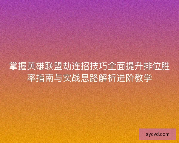 掌握英雄联盟劫连招技巧全面提升排位胜率指南与实战思路解析进阶教学